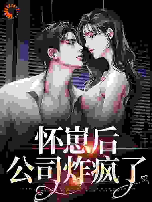 怀崽后，公司炸疯了完结版