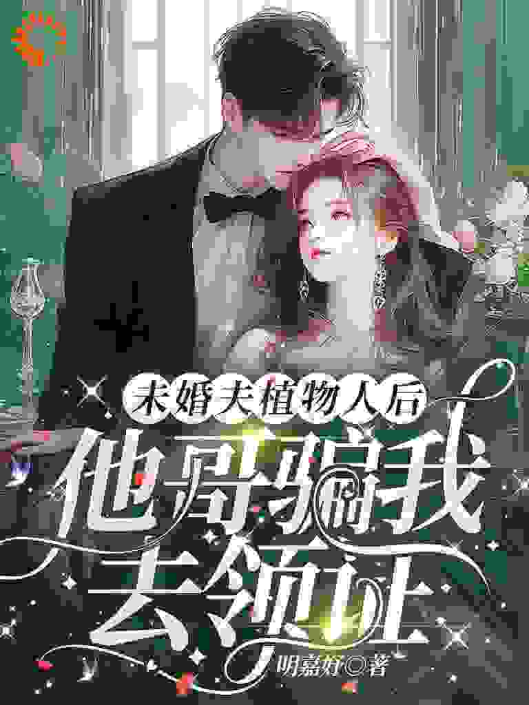 未婚夫植物人后，他哥骗我去领证全文