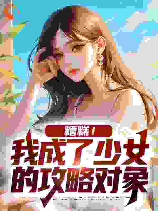 糟糕！我成了少女的攻略对象小说下载