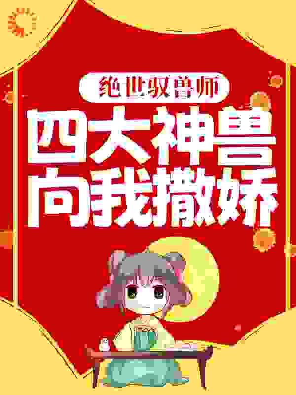 力推绝世驭兽师：四大神兽向我撒娇小说