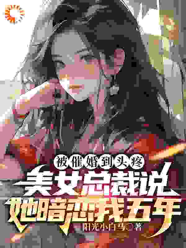 被催婚到头疼，美女总裁说她暗恋我五年全本小说