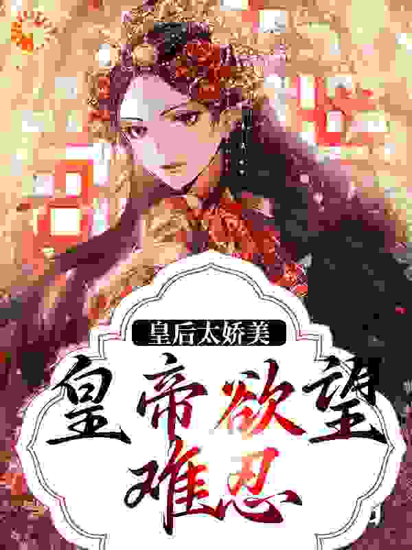 皇后太娇美，皇帝欲望难忍完整版