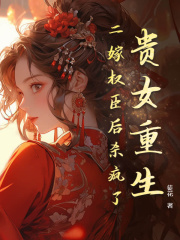 贵女重生，二嫁权臣后杀疯了完结版