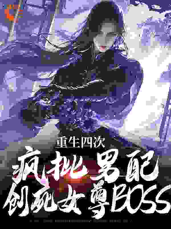 重生四次，疯批男配创死女尊BOSS免费阅读全文