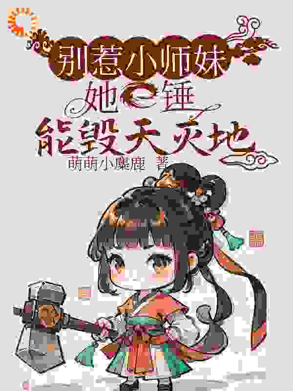 别惹小师妹，她一锤能毁天灭地！完整版