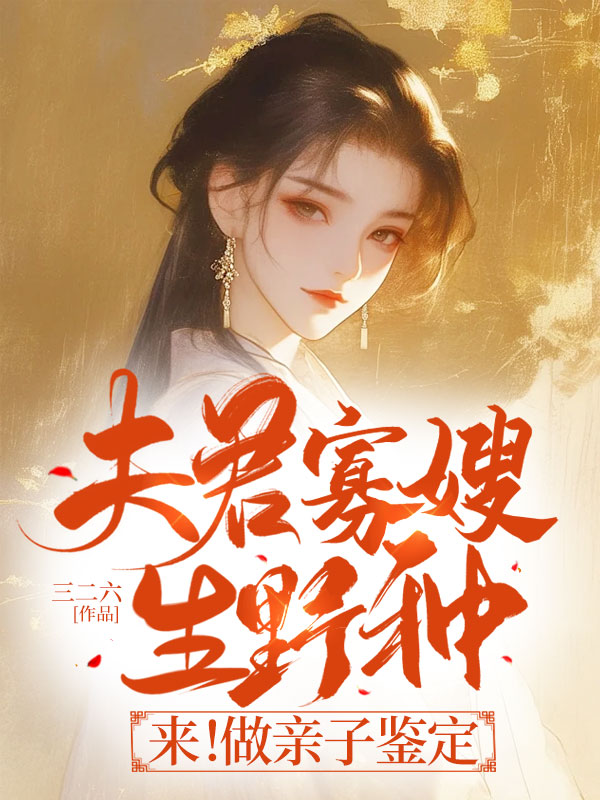 夫君寡嫂生野种？来！做亲子鉴定收买继母！造黄谣身败名裂免费阅读