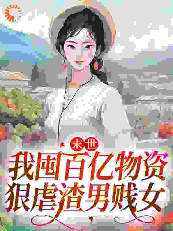 末世：我囤百亿物资，狠虐渣男贱女免费阅读全文