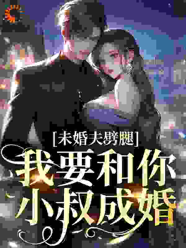 未婚夫劈腿？我要和你小叔成婚免费阅读全文