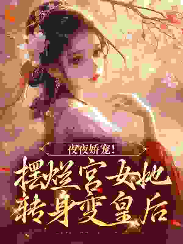 夜夜娇宠！摆烂宫女她转身变皇后第10章免费阅读