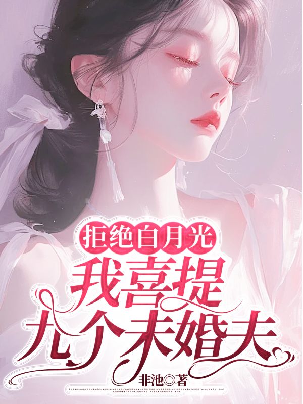 拒绝白月光，我喜提九个未婚夫免费阅读