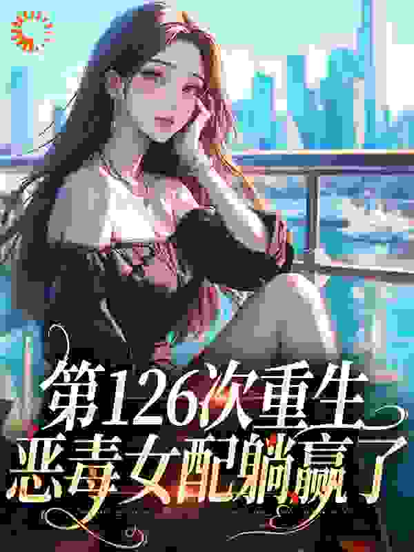 第126次重生，恶毒女配躺赢了第18章免费阅读