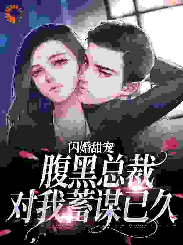 闪婚甜宠：腹黑总裁对我蓄谋已久免费阅读