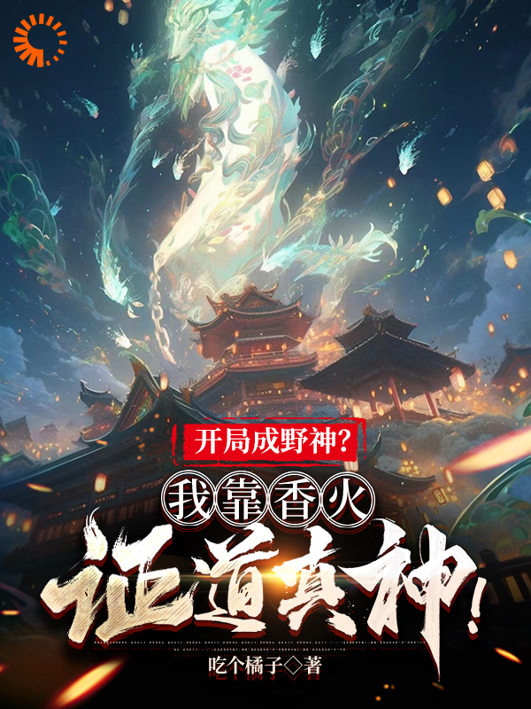 开局成野神？我靠香火证道真神！完结版