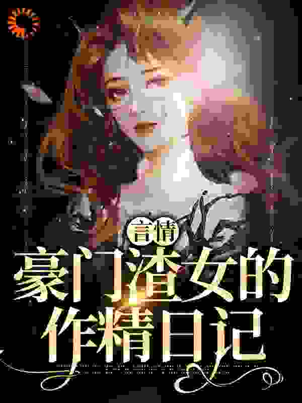 精品小说言情：豪门渣女的作精日记推荐