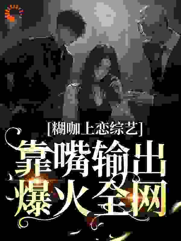 糊咖上恋综艺，靠嘴输出爆火全网完结版