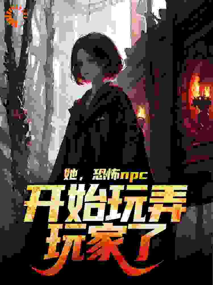 她，恐怖npc，开始玩弄玩家了免费阅读