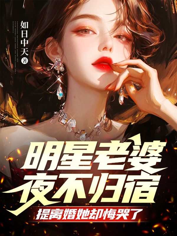 明星老婆夜不归宿，提离婚她却悔哭了阅读