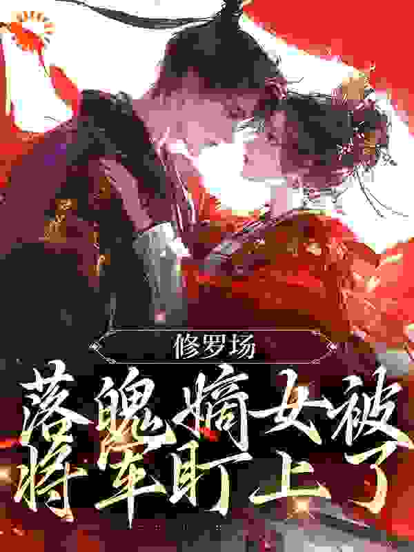 修罗场：落魄嫡女被将军盯上了全文免费看