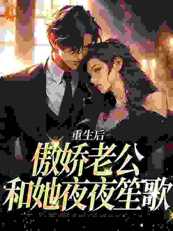 重生后，傲娇老公和她夜夜笙歌完结版