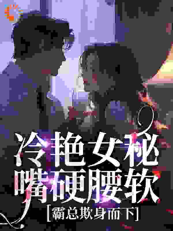 冷艳女秘嘴硬腰软，霸总欺身而下全本小说