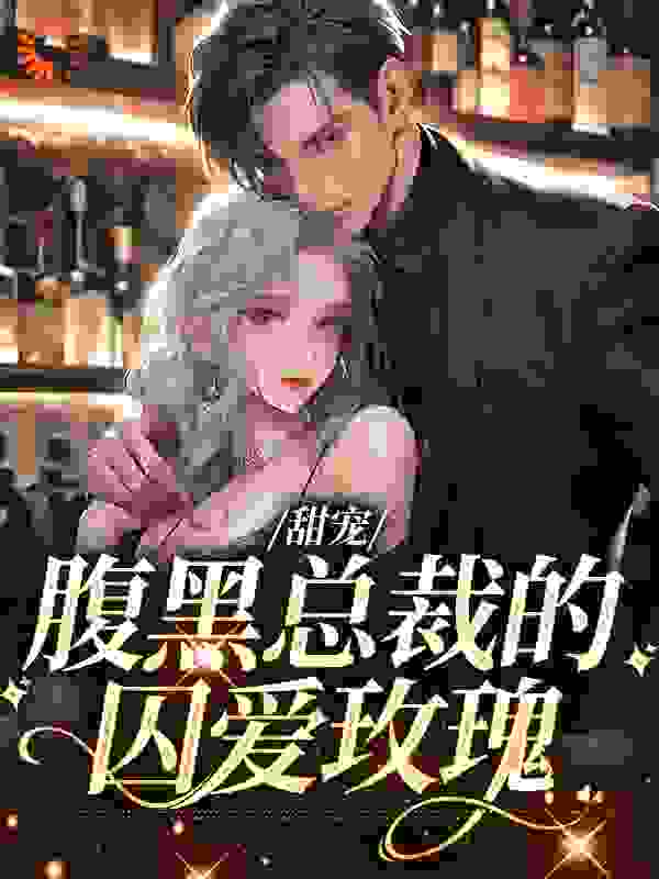 甜宠：腹黑总裁的囚爱玫瑰小说免费阅读版