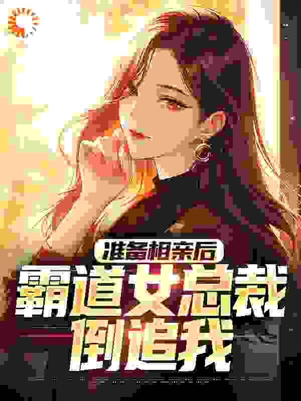 准备相亲后，霸道女总裁倒追我全文