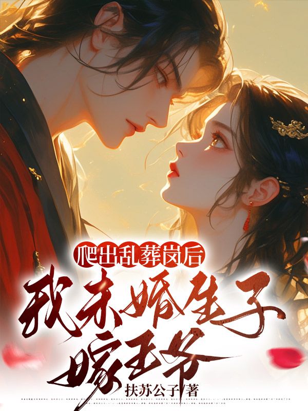 爬出乱葬岗后，我未婚生子嫁王爷第4章小说免费全文阅读