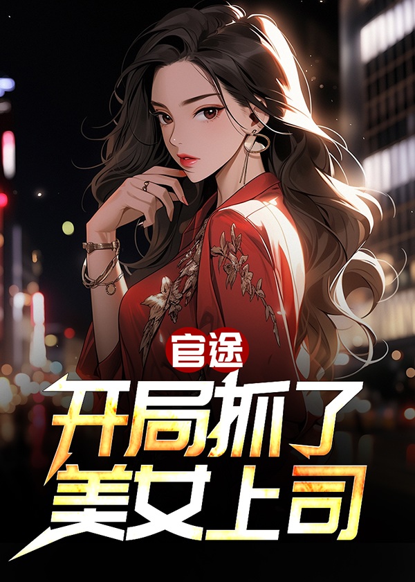 官途：开局抓了美女上司全文免费看